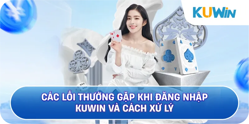 Các Lỗi Thường Gặp Khi Đăng Nhập KUWIN Và Cách Xử Lý