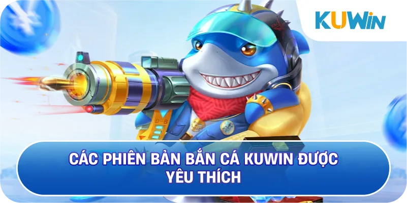 Các Phiên Bản Bắn Cá KUWIN Được Yêu Thích