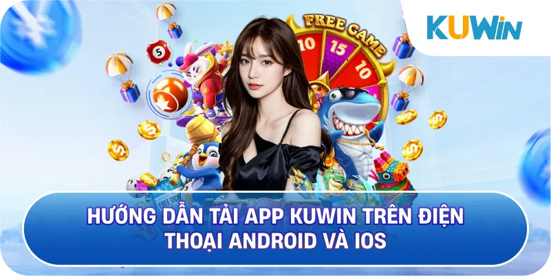 Hướng Dẫn Tải App KUWIN Trên Điện Thoại Android Và iOS