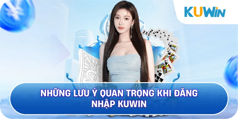Những Lưu Ý Quan Trọng Khi Đăng Nhập KUWIN
