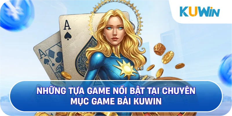 Những Tựa Game Nổi Bật Tại Chuyên Mục Game Bài KUWIN